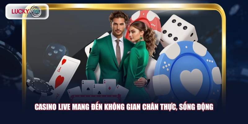 Casino live mang đến không gian chân thực, sống động